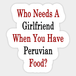 Who Needs A Girlfriend When You Have Peruvian Food? Sticker